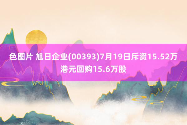 色图片 旭日企业(00393)7月19日斥资15.52万港元回购15.6万股