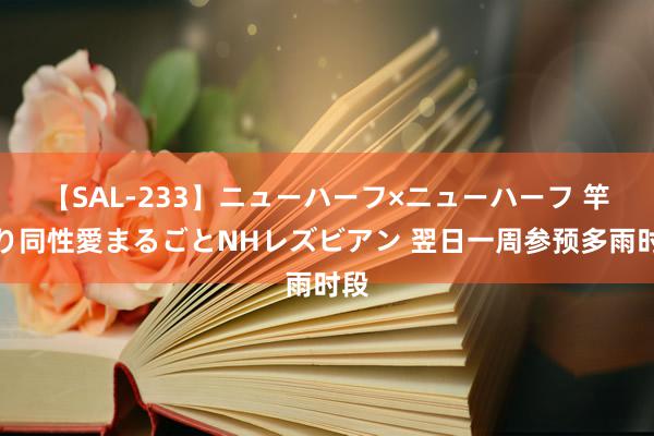 【SAL-233】ニューハーフ×ニューハーフ 竿有り同性愛まるごとNHレズビアン 翌日一周参预多雨时段