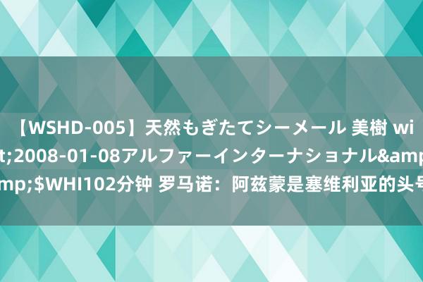 【WSHD-005】天然もぎたてシーメール 美樹 with りん</a>2008-01-08アルファーインターナショナル&$WHI102分钟 罗马诺：阿兹蒙是塞维利亚的头号引援筹办，双刚直在进行筹商