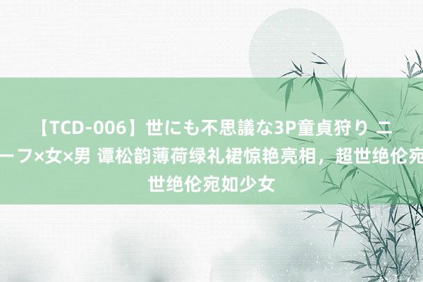 【TCD-006】世にも不思議な3P童貞狩り ニューハーフ×女×男 谭松韵薄荷绿礼裙惊艳亮相，超世绝伦宛如少女