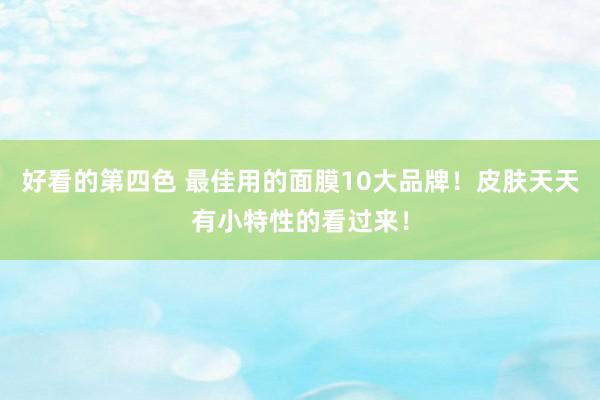 好看的第四色 最佳用的面膜10大品牌！皮肤天天有小特性的看过来！