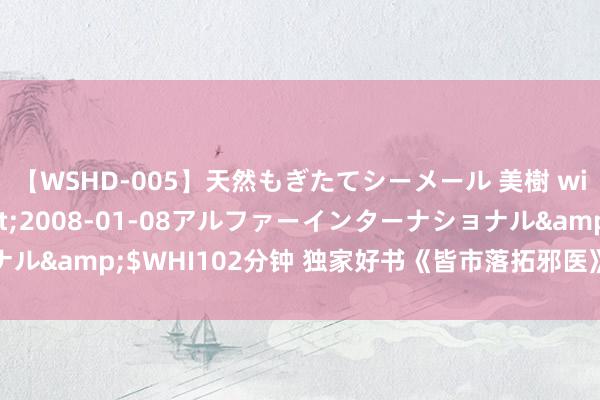 【WSHD-005】天然もぎたてシーメール 美樹 with りん</a>2008-01-08アルファーインターナショナル&$WHI102分钟 独家好书《皆市落拓邪医》，皆是老书虫赤忱推选