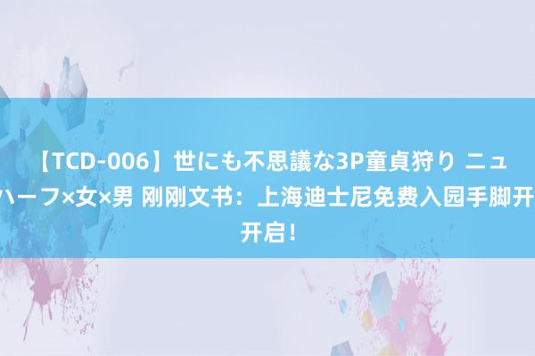 【TCD-006】世にも不思議な3P童貞狩り ニューハーフ×女×男 刚刚文书：上海迪士尼免费入园手脚开启！