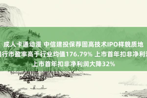 成人卡通动漫 中信建投保荐固高技术IPO样貌质地评级D级 刊行市盈率高于行业均值176.79% 上市首年扣非净利润大降32%