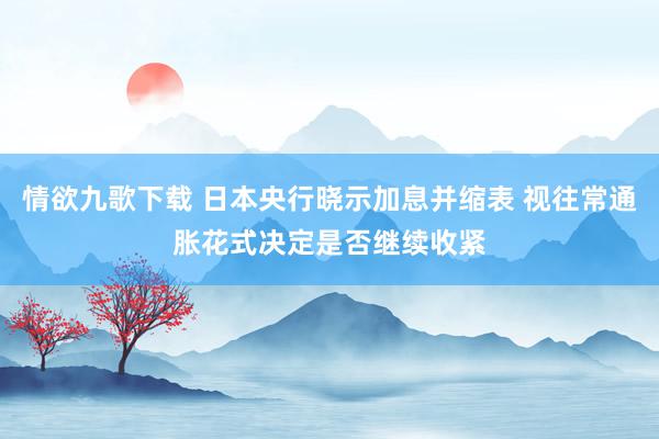 情欲九歌下载 日本央行晓示加息并缩表 视往常通胀花式决定是否继续收紧