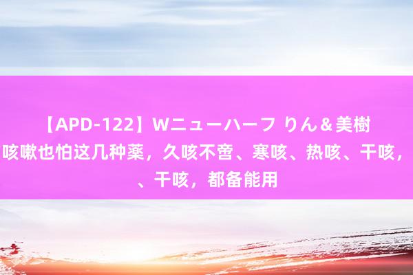 【APD-122】Wニューハーフ りん＆美樹 在凶猛的咳嗽也怕这几种薬，久咳不啻、寒咳、热咳、干咳，都备能用