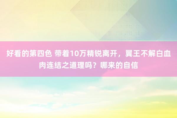 好看的第四色 带着10万精锐离开，翼王不解白血肉连结之道理吗？哪来的自信