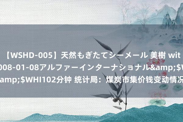 【WSHD-005】天然もぎたてシーメール 美樹 with りん</a>2008-01-08アルファーインターナショナル&$WHI102分钟 统计局：煤炭市集价钱变动情况（2018年11月1-10日）