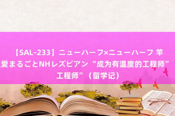 【SAL-233】ニューハーフ×ニューハーフ 竿有り同性愛まるごとNHレズビアン “成为有温度的工程师”（留学记）