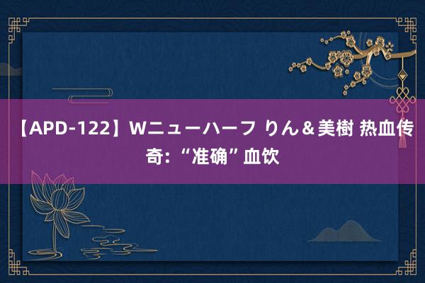 【APD-122】Wニューハーフ りん＆美樹 热血传奇: “准确”血饮