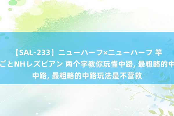 【SAL-233】ニューハーフ×ニューハーフ 竿有り同性愛まるごとNHレズビアン 两个字教你玩懂中路, 最粗略的中路玩法是不营救