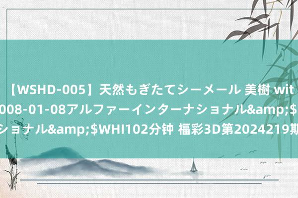 【WSHD-005】天然もぎたてシーメール 美樹 with りん</a>2008-01-08アルファーインターナショナル&$WHI102分钟 福彩3D第2024219期牛魔王中奖诗