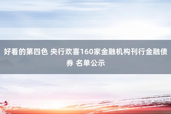 好看的第四色 央行欢喜160家金融机构刊行金融债券 名单公示