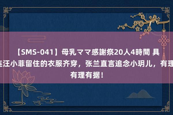 【SMS-041】母乳ママ感謝祭20人4時間 具俊晔连汪小菲留住的衣服齐穿，张兰直言追念小玥儿，有理有据！