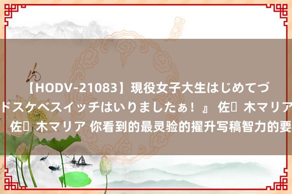 【HODV-21083】現役女子大生はじめてづくしのセックス 『私のドスケベスイッチはいりましたぁ！』 佐々木マリア 你看到的最灵验的擢升写稿智力的要领有哪些？