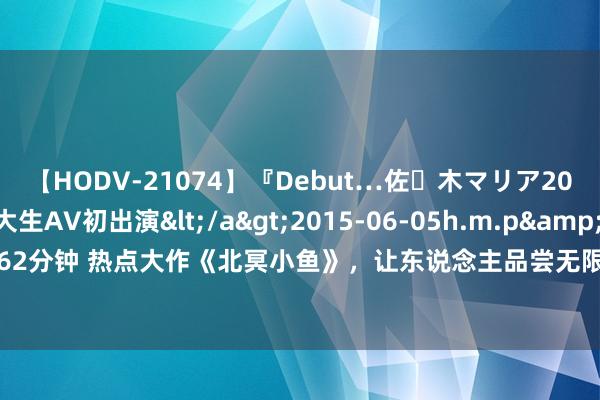 【HODV-21074】『Debut…佐々木マリア20歳』 現役女子大生AV初出演</a>2015-06-05h.m.p&$h.m.p162分钟 热点大作《北冥小鱼》，让东说念主品尝无限的细节，资深老书虫都额手相庆！