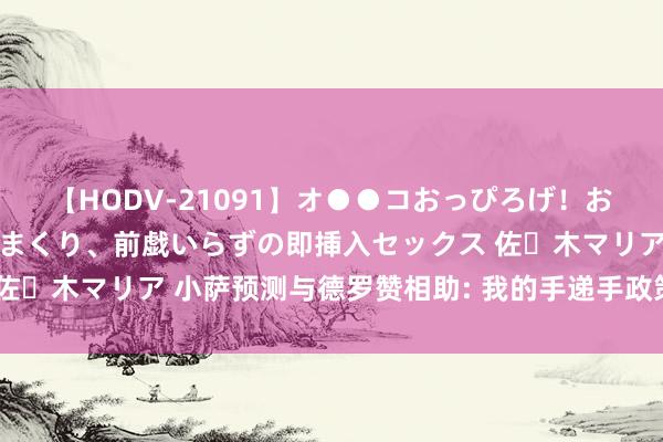 【HODV-21091】オ●●コおっぴろげ！お姉ちゃん 四六時中濡れまくり、前戯いらずの即挿入セックス 佐々木マリア 小萨预测与德罗赞相助: 我的手递手政策将尽头管用